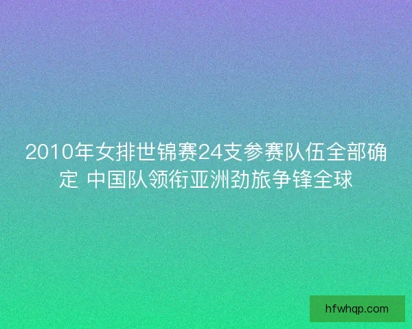2010年女排世锦赛24支参赛队伍全部确定 中国队领衔亚洲劲旅争锋全球