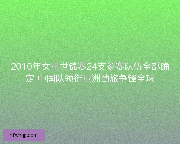 2010年女排世锦赛24支参赛队伍全部确定 中国队领衔亚洲劲旅争锋全球