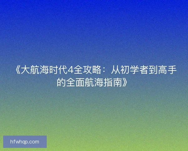《大航海时代4全攻略：从初学者到高手的全面航海指南》
